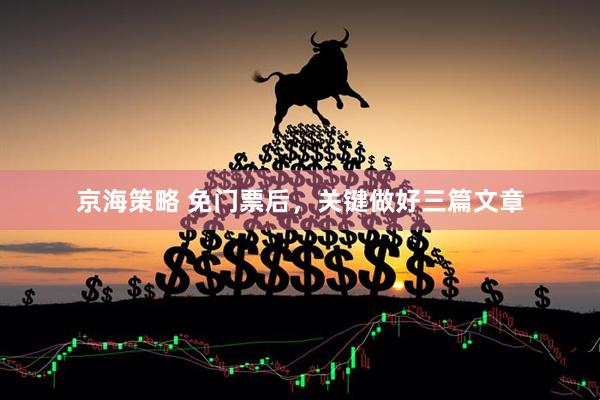京海策略 免门票后，关键做好三篇文章