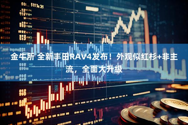 金牛所 全新丰田RAV4发布！外观似红杉+非主流，全面大升级