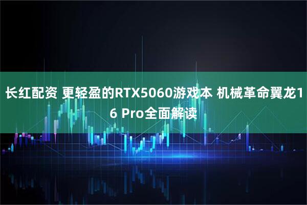 长红配资 更轻盈的RTX5060游戏本 机械革命翼龙16 Pro全面解读