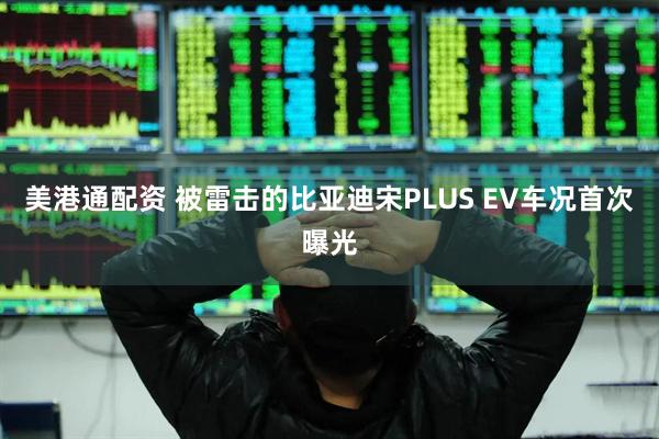美港通配资 被雷击的比亚迪宋PLUS EV车况首次曝光