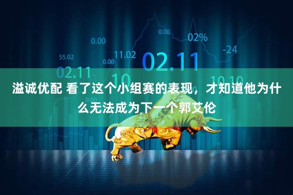溢诚优配 看了这个小组赛的表现，才知道他为什么无法成为下一个郭艾伦