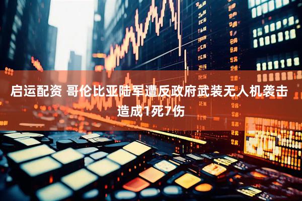 启运配资 哥伦比亚陆军遭反政府武装无人机袭击 造成1死7伤