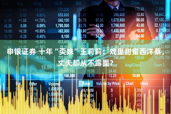 申银证券 十年“奀妹”王莉莉：戏里甜蜜西洋蔡，丈夫却从不露面？