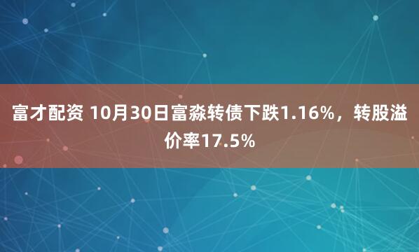 富才配资 10月30日富淼转债下跌1.16%,转股溢价率17.5%
