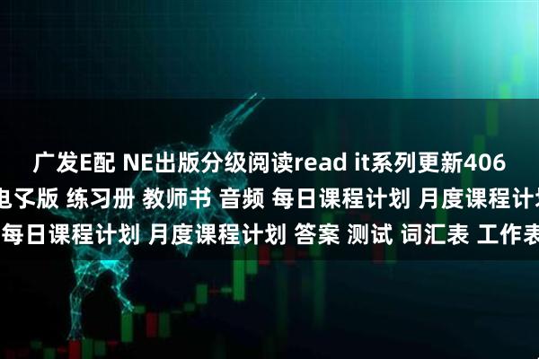 广发E配 NE出版分级阅读read it系列更新406080级别高清学生book电孓版 练习册 教师书 音频 每日课程计划 月度课程计划 答案 测试 词汇表 工作表