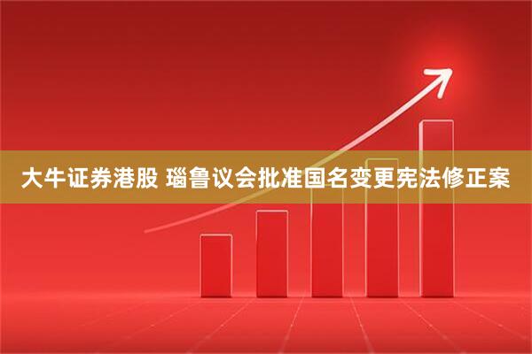 大牛证券港股 瑙鲁议会批准国名变更宪法修正案