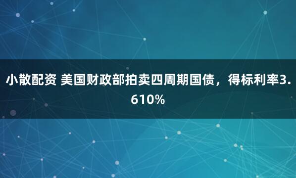 小散配资 美国财政部拍卖四周期国债，得标利率3.610%